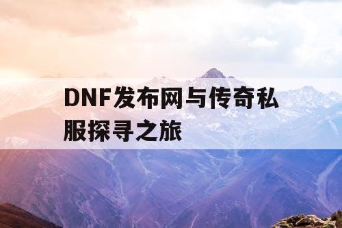 DNF发布网与传奇私服探寻之旅 DNF发布网与传奇私服探寻之旅