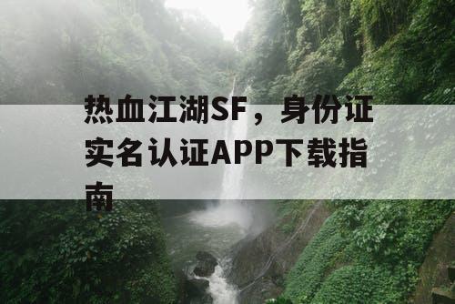 热血江湖SF,身份证实名认证APP下载指南 热血江湖SF,身份证实名认证APP下载指南