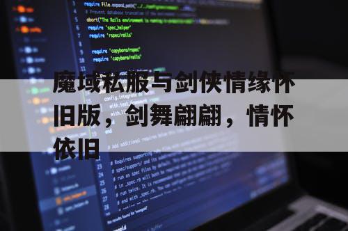 魔域私服与剑侠情缘怀旧版，剑舞翩翩，情怀依旧