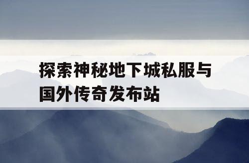 探索神秘地下城私服与国外传奇发布站 探索神秘地下城私服与国外传奇发布站
