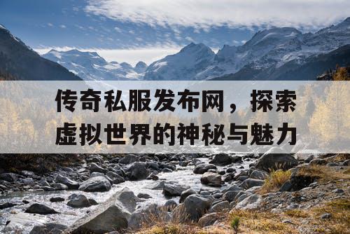 传奇私服发布网，探索虚拟世界的神秘与魅力
