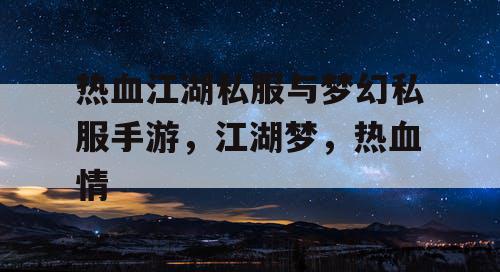 热血江湖私服与梦幻私服手游,江湖梦,热血情 热血江湖私服与梦幻私服手游,江湖梦,热血情