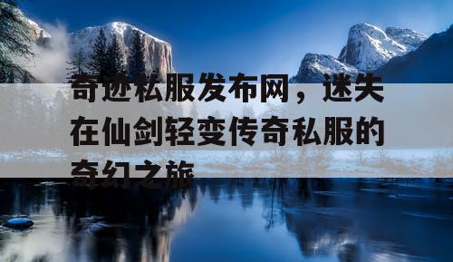 奇迹私服发布网,迷失在仙剑轻变传奇私服的奇幻之旅 奇迹私服发布网,迷失在仙剑轻变传奇私服的奇幻之旅