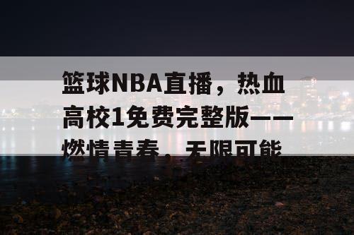 篮球NBA直播，热血高校1免费完整版——燃情青春，无限可能