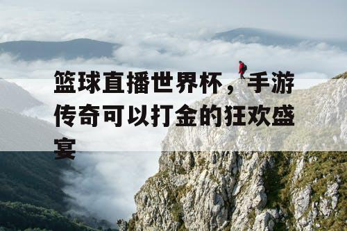 篮球直播世界杯，手游传奇可以打金的狂欢盛宴