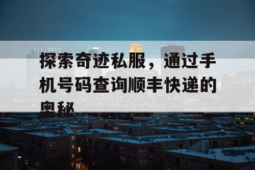 探索奇迹私服,通过手机号码查询顺丰快递的奥秘 探索奇迹私服,通过手机号码查询顺丰快递的奥秘
