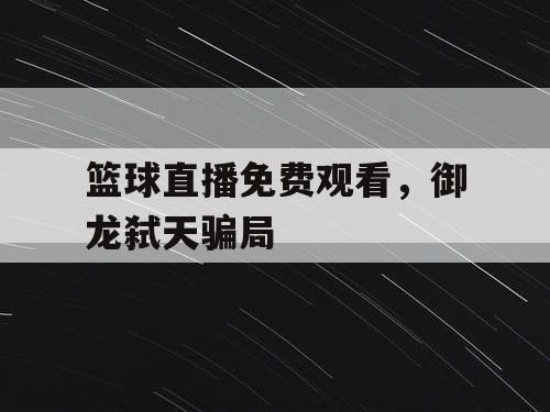 篮球直播免费观看,御龙弑天骗局 篮球直播免费观看,御龙弑天骗局
