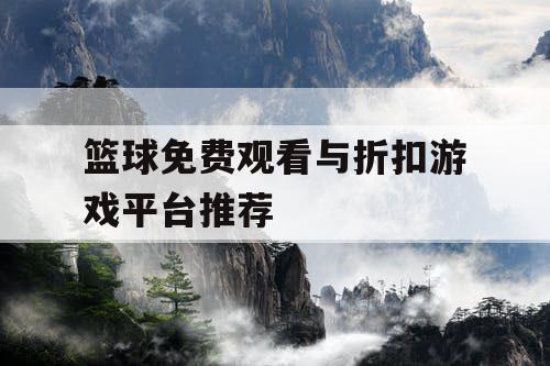 篮球免费观看与折扣游戏平台推荐 篮球免费观看与折扣游戏平台推荐