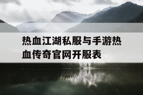 热血江湖私服与手游热血传奇官网开服表
