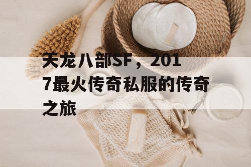 天龙八部SF,2017最火传奇私服的传奇之旅 天龙八部SF,2017最火传奇私服的传奇之旅