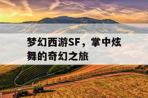 梦幻西游SF,掌中炫舞的奇幻之旅 梦幻西游SF,掌中炫舞的奇幻之旅