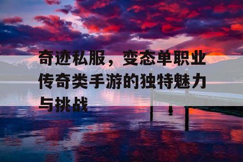 奇迹私服,变态单职业传奇类手游的独特魅力与挑战 奇迹私服,变态单职业传奇类手游的独特魅力与挑战
