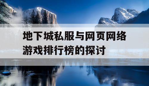 地下城私服与网页网络游戏排行榜的探讨 地下城私服与网页网络游戏排行榜的探讨
