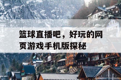 篮球直播吧，好玩的网页游戏手机版探秘