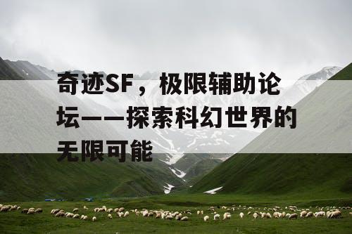 奇迹SF，极限辅助论坛——探索科幻世界的无限可能