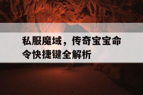 私服魔域,传奇宝宝命令快捷键全解析 私服魔域,传奇宝宝命令快捷键全解析