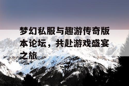 梦幻私服与趣游传奇版本论坛，共赴游戏盛宴之旅