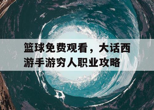 篮球免费观看，大话西游手游穷人职业攻略