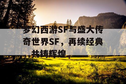梦幻西游SF与盛大传奇世界SF,再续经典,共铸辉煌 梦幻西游SF与盛大传奇世界SF,再续经典,共铸辉煌