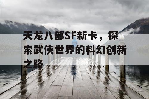 天龙八部SF新卡，探索武侠世界的科幻创新之路
