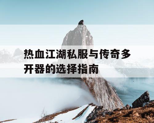热血江湖私服与传奇多开器的选择指南