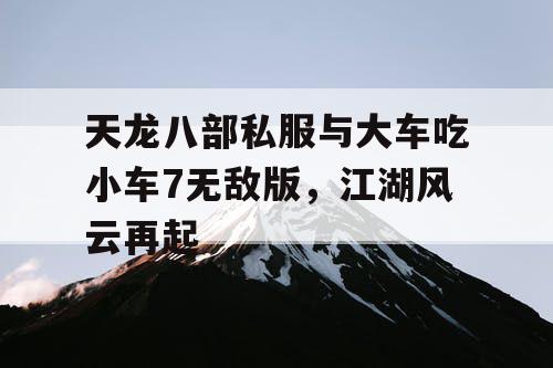天龙八部私服与大车吃小车7无敌版，江湖风云再起