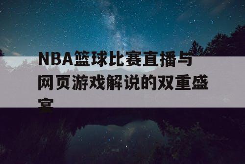 NBA篮球比赛直播与网页游戏解说的双重盛宴 NBA篮球比赛直播与网页游戏解说的双重盛宴