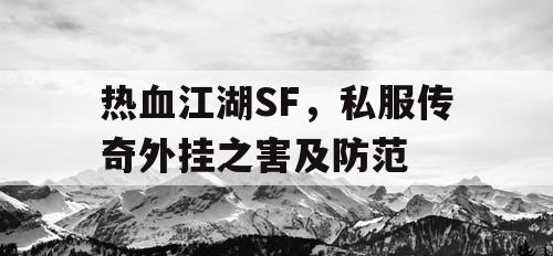 热血江湖SF，私服传奇外挂之害及防范