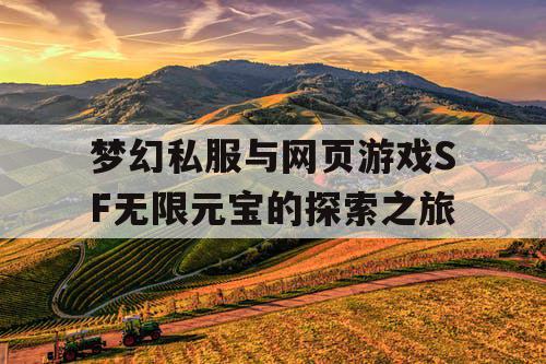 梦幻私服与网页游戏SF无限元宝的探索之旅 梦幻私服与网页游戏SF无限元宝的探索之旅