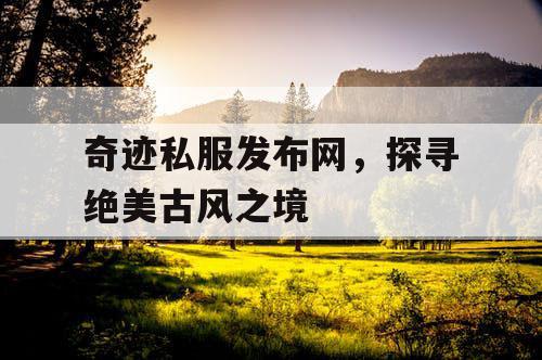 奇迹私服发布网，探寻绝美古风之境