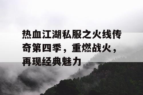 热血江湖私服之火线传奇第四季,重燃战火,再现经典魅力 热血江湖私服之火线传奇第四季,重燃战火,再现经典魅力