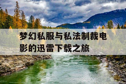 梦幻私服与私法制裁电影的迅雷下载之旅