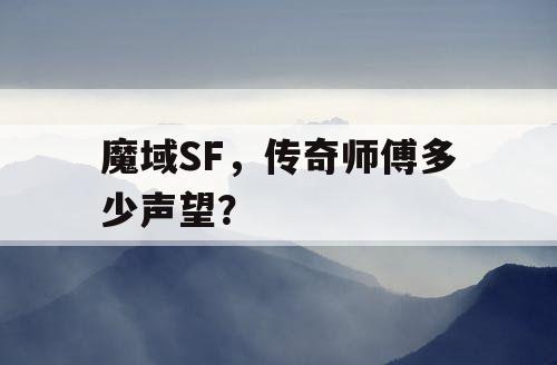 魔域SF,传奇师傅多少声望? 魔域SF,传奇师傅多少声望?