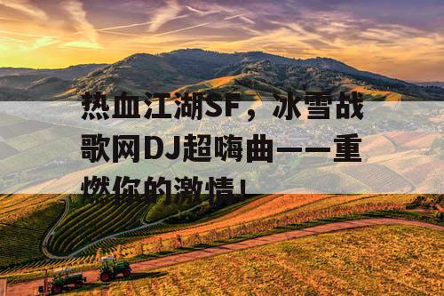 热血江湖SF,冰雪战歌网DJ超嗨曲——重燃你的激情! 热血江湖SF,冰雪战歌网DJ超嗨曲——重燃你的激情!