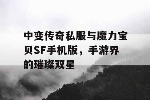 中变传奇私服与魔力宝贝SF手机版，手游界的璀璨双星