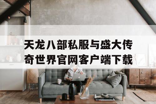 天龙八部私服与盛大传奇世界官网客户端下载 天龙八部私服与盛大传奇世界官网客户端下载