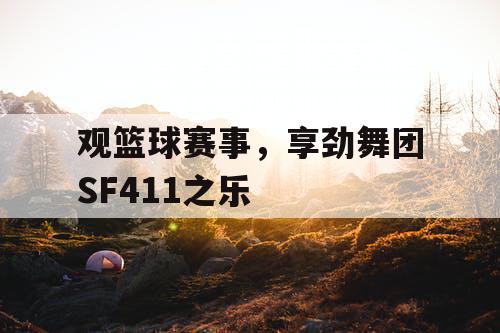 观篮球赛事,享劲舞团SF411之乐 观篮球赛事,享劲舞团SF411之乐