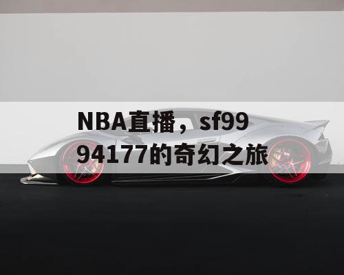 NBA直播,sf9994177的奇幻之旅 NBA直播,sf9994177的奇幻之旅