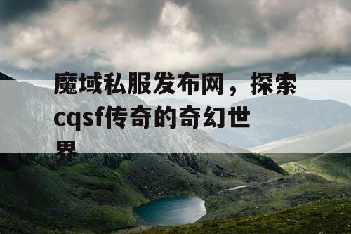 魔域私服发布网,探索cqsf传奇的奇幻世界 魔域私服发布网,探索cqsf传奇的奇幻世界
