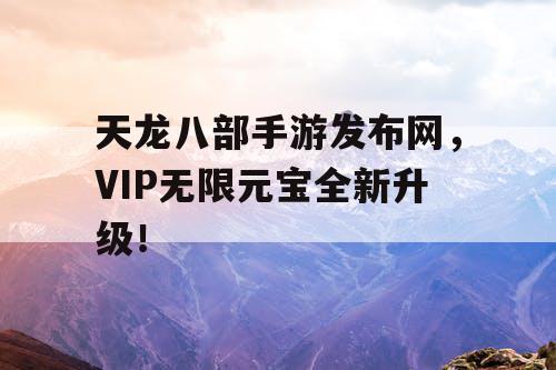 天龙八部手游发布网,VIP无限元宝全新升级! 天龙八部手游发布网,VIP无限元宝全新升级!