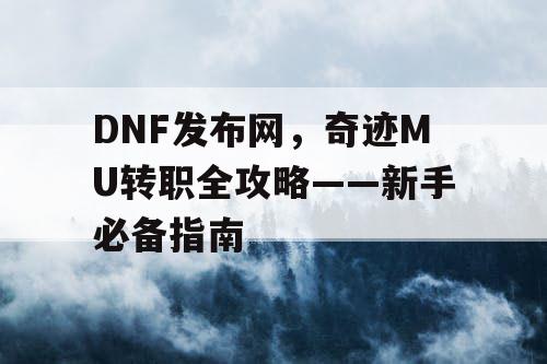 DNF发布网,奇迹MU转职全攻略——新手必备指南 DNF发布网,奇迹MU转职全攻略——新手必备指南