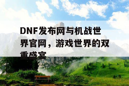 DNF发布网与机战世界官网,游戏世界的双重盛宴 DNF发布网与机战世界官网,游戏世界的双重盛宴