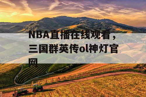 NBA直播在线观看,三国群英传ol神灯官网 NBA直播在线观看,三国群英传ol神灯官网