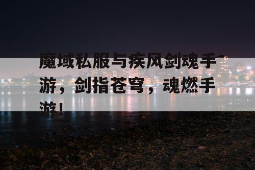 魔域私服与疾风剑魂手游，剑指苍穹，魂燃手游！