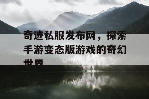 奇迹私服发布网，探索手游变态版游戏的奇幻世界