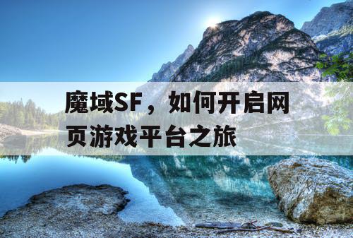 魔域SF,如何开启网页游戏平台之旅 魔域SF,如何开启网页游戏平台之旅