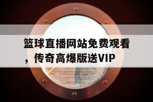 篮球直播网站免费观看,传奇高爆版送VIP 篮球直播网站免费观看,传奇高爆版送VIP