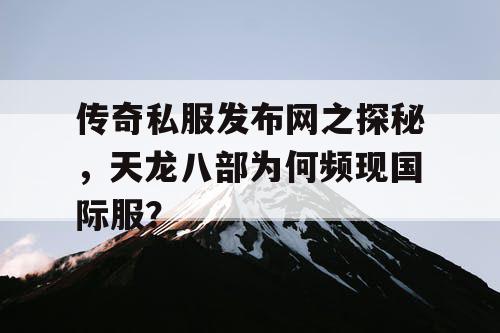 传奇私服发布网之探秘,天龙八部为何频现国际服? 传奇私服发布网之探秘,天龙八部为何频现国际服?