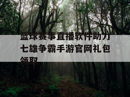 篮球赛事直播软件助力七雄争霸手游官网礼包领取 篮球赛事直播软件助力七雄争霸手游官网礼包领取
