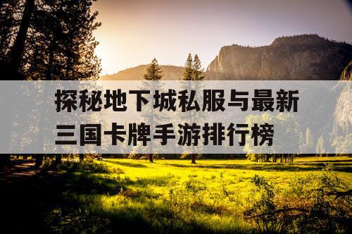 探秘地下城私服与最新三国卡牌手游排行榜 探秘地下城私服与最新三国卡牌手游排行榜